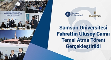SAMSUN ÜNİVERSİTESİ FAHRETTİN ULUSOY CAMİİ TEMEL ATMA TÖRENİ GERÇEKLEŞTİRİLDİ