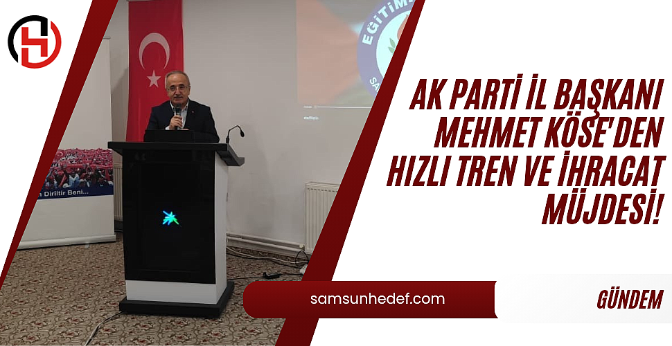 AK Parti İl Başkanı Mehmet Köse'den Hızlı Tren ve İhracat Müjdesi!